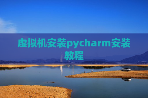 虚拟机安装pycharm安装教程 虚拟机安装pycharm安装教程
